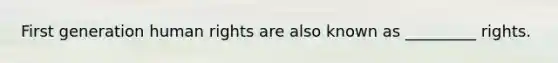 First generation human rights are also known as _________ rights.