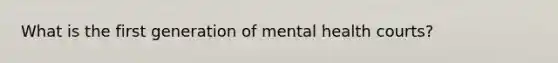 What is the first generation of mental health courts?