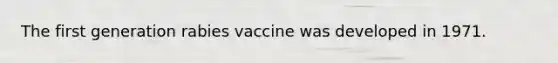 The first generation rabies vaccine was developed in 1971.