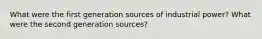 What were the first generation sources of industrial power? What were the second generation sources?