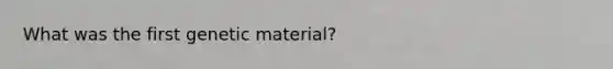 What was the first genetic material?