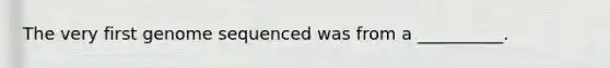 The very first genome sequenced was from a __________.