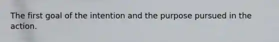 The first goal of the intention and the purpose pursued in the action.