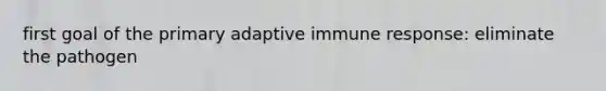 first goal of the primary adaptive immune response: eliminate the pathogen