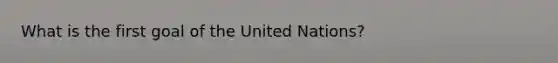 What is the first goal of the United Nations?