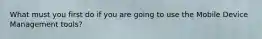 What must you first do if you are going to use the Mobile Device Management tools?