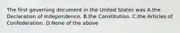 The first governing document in the United States was A.the Declaration of Independence. B.the Constitution. C.the Articles of Confederation. D.None of the above