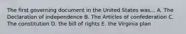 The first governing document in the United States was... A. The Declaration of independence B. The Articles of confederation C. The constitution D. the bill of rights E. the Virginia plan