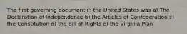 The first governing document in the United States was a) The Declaration of Independence b) the Articles of Confederation c) the Constitution d) the Bill of Rights e) the Virginia Plan