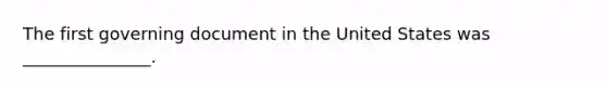 The first governing document in the United States was _______________.