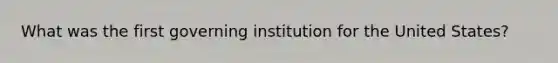 What was the first governing institution for the United States?