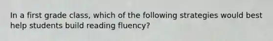 In a first grade class, which of the following strategies would best help students build reading fluency?