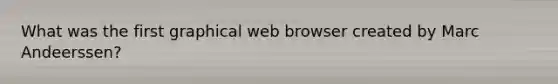 What was the first graphical web browser created by Marc Andeerssen?