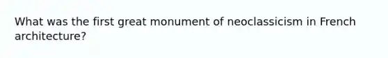 What was the first great monument of neoclassicism in French architecture?