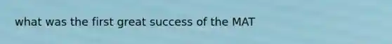 what was the first great success of the MAT