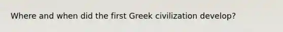 Where and when did the first Greek civilization develop?