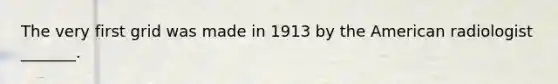 The very first grid was made in 1913 by the American radiologist _______.
