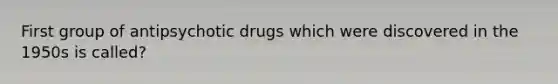 First group of antipsychotic drugs which were discovered in the 1950s is called?