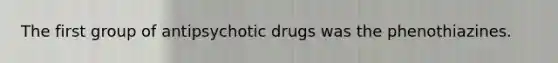 The first group of antipsychotic drugs was the phenothiazines.