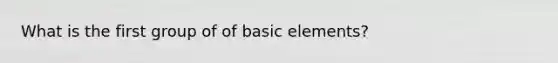 What is the first group of of basic elements?