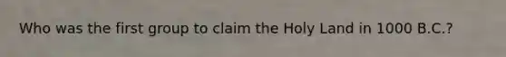 Who was the first group to claim the Holy Land in 1000 B.C.?