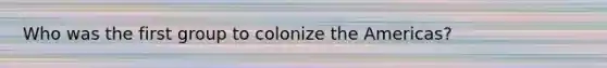 Who was the first group to colonize the Americas?