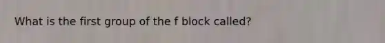 What is the first group of the f block called?