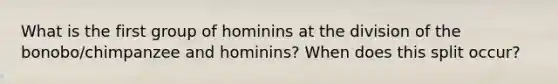 What is the first group of hominins at the division of the bonobo/chimpanzee and hominins? When does this split occur?