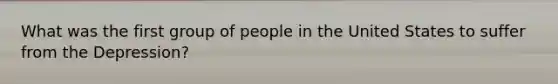 What was the first group of people in the United States to suffer from the Depression?