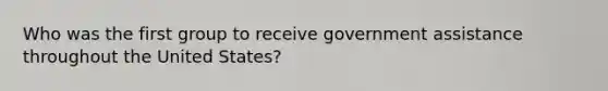 Who was the first group to receive government assistance throughout the United States?