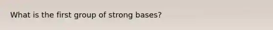 What is the first group of strong bases?