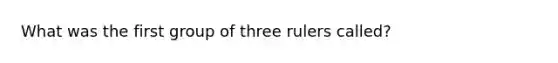 What was the first group of three rulers called?