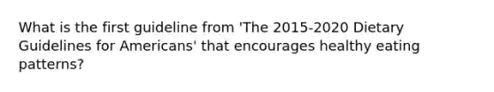 What is the first guideline from 'The 2015-2020 Dietary Guidelines for Americans' that encourages healthy eating patterns?