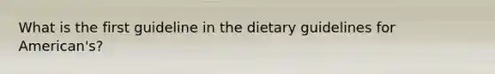 What is the first guideline in the dietary guidelines for American's?