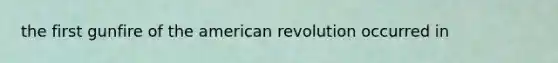 the first gunfire of the american revolution occurred in