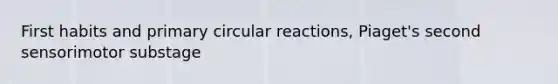 First habits and primary circular reactions, Piaget's second sensorimotor substage