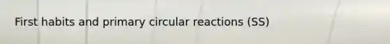 First habits and primary circular reactions (SS)
