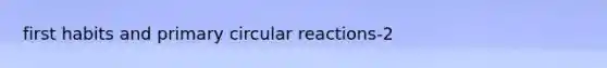 first habits and primary circular reactions-2