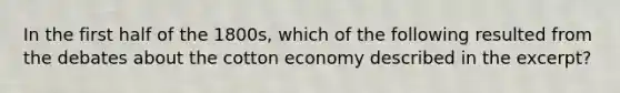 In the first half of the 1800s, which of the following resulted from the debates about the cotton economy described in the excerpt?