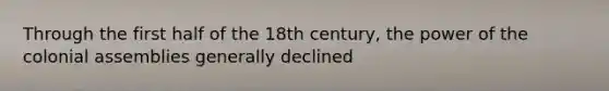 Through the first half of the 18th century, the power of the colonial assemblies generally declined