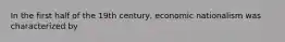 In the first half of the 19th century, economic nationalism was characterized by