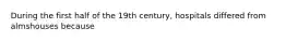 During the first half of the 19th century, hospitals differed from almshouses because