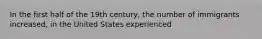 In the first half of the 19th century, the number of immigrants increased, in the United States experienced