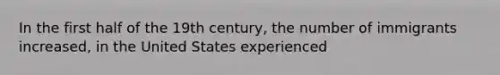 In the first half of the 19th century, the number of immigrants increased, in the United States experienced