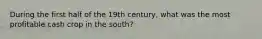 During the first half of the 19th century, what was the most profitable cash crop in the south?