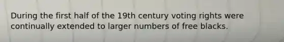 During the first half of the 19th century voting rights were continually extended to larger numbers of free blacks.