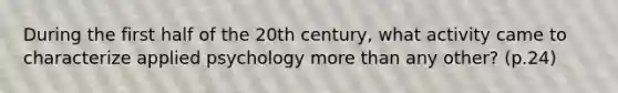 During the first half of the 20th century, what activity came to characterize applied psychology more than any other? (p.24)