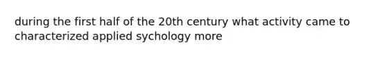 during the first half of the 20th century what activity came to characterized applied sychology more