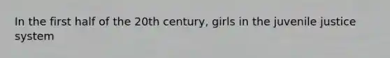 In the first half of the 20th century, girls in the juvenile justice system