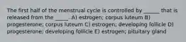 The first half of the menstrual cycle is controlled by ______ that is released from the _____. A) estrogen; corpus luteum B) progesterone; corpus luteum C) estrogen; developing follicle D) progesterone; developing follicle E) estrogen; pituitary gland